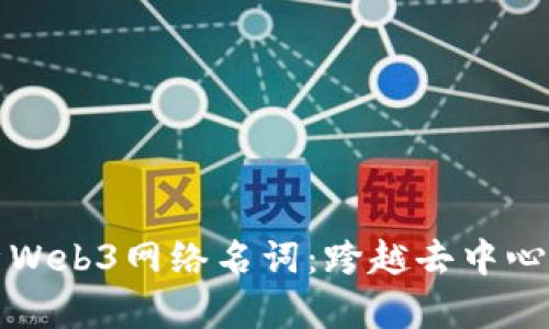 全面解析Web3网络名词：跨越去中心化的未来